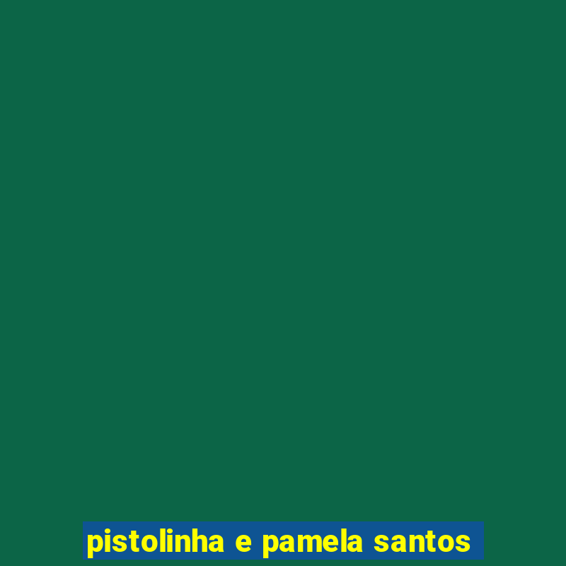 pistolinha e pamela santos